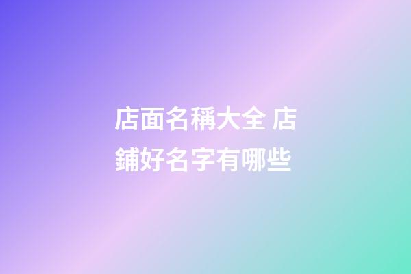 店面名稱大全 店鋪好名字有哪些-第1張-店鋪起名-玄機派